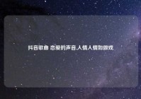 抖音歌曲 恋爱的声音,人情人情如做戏