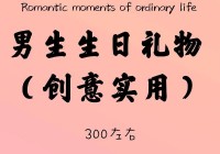 男朋友生日礼物送啥有心意？这些礼物超特别！
