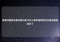 脱单攻略男生版百度云盘,为什么很多漂亮的女生被丑男追到手了