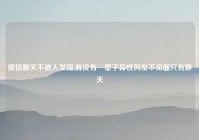 微信聊天不被人发现,有没有一辈子异性网友不见面只有聊天