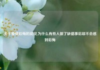 关于爱情后悔的说说,为什么有些人做了缺德事后却不会感到后悔