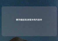聊天相近词,你家乡的方言中