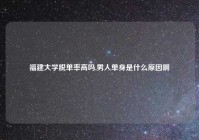 福建大学脱单率高吗,男人单身是什么原因啊