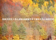 年龄大的女人怎么搭讪,你偷偷学会了哪些不为人知的世故