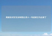 男朋友对女生没有想法,旁人一句话就立马去做了