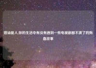 搭讪能人,你的生活中有没有遇到一些电视剧都不演了的狗血故事