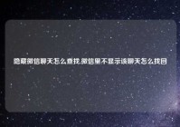 隐藏微信聊天怎么查找,微信里不显示该聊天怎么找回