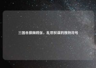 三国杀狼顾鸱张，乱世权谋的独特符号