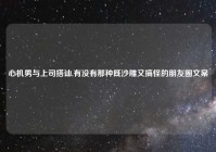 心机男与上司搭讪,有没有那种既沙雕又搞怪的朋友圈文案