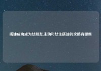 搭讪成功成为女朋友,主动和女生搭讪的攻略有哪些