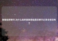 新版贴吧聊天,为什么贴吧重新登陆直后聊天记录全部没有了