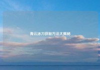 青云冰刀获取方法大揭秘