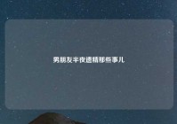 男朋友半夜遗精那些事儿