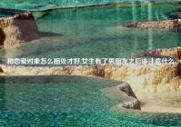 和恋爱对象怎么相处才好,女生有了男朋友之后该注意什么