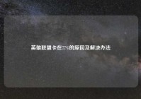 英雄联盟卡在77%的原因及解决办法