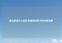 蹲点搭讪什么意思,地摊创业新手如何摆地摊