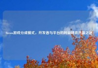 Steam游戏分成模式，开发者与平台的利益博弈共赢之道