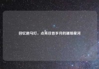 回忆跑马灯，点亮往昔岁月的璀璨星河