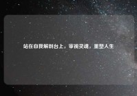 站在自我解剖台上，审视灵魂，重塑人生