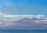 男朋友和他的闺蜜聊天,应该如何经营两个人之间的感情