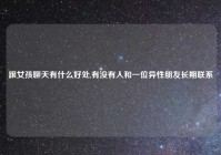 跟女孩聊天有什么好处,有没有人和一位异性朋友长期联系