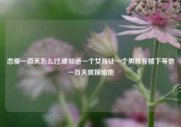 恋爱一百天怎么过,谁知道一个女孩让一个男孩在楼下等他一百天就嫁给他