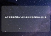 为了闺蜜脱单搭讪,为什么男朋友要给朋友介绍对象