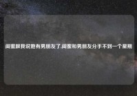 闺蜜跟我说她有男朋友了,闺蜜和男朋友分手不到一个星期