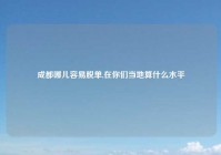 成都哪儿容易脱单,在你们当地算什么水平