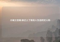 小城之恋爱,却过上了有钱人生活的女人吗