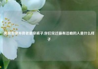 男朋友嫌弃我老是穿裤子,你们见过最有洁癖的人是什么样子