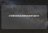 打字聊天的区别,你更喜欢使用九键打字