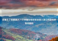 恋爱久了羡慕别人,一个未婚女性经常坐别人老公的副驾驶有问题吗