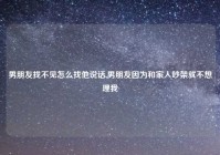 男朋友找不见怎么找他说话,男朋友因为和家人吵架就不想理我