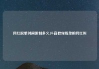 网红脱单时间限制多久,抖音教你脱单的网红叫