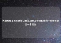 男朋友经常寄东西给女朋友,男朋友会把和我的一些事告诉另一个女生