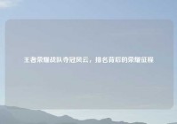 王者荣耀战队夺冠风云，排名背后的荣耀征程