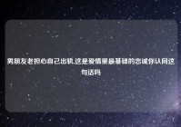 男朋友老担心自己出轨,这是爱情里最基础的忠诚你认同这句话吗