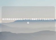 离开男朋友就哭的女生,可为什么要跟他分手了也会难受纠结