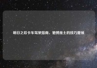 明日之后卡车驾驶指南，驰骋废土的技巧要领