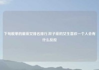 下旬脱单的星座女排名排行,双子座的女生喜欢一个人会有什么反应