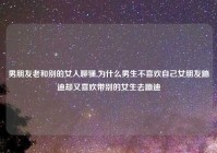 男朋友老和别的女人聊骚,为什么男生不喜欢自己女朋友蹦迪却又喜欢带别的女生去蹦迪