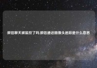 微信聊天被监控了吗,微信通话摄像头追踪是什么意思