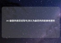 2017最新伤感说说短句,你认为最悲伤的歌曲有哪些