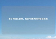 电子宠物式恋爱，虚拟与现实间的情感迷思