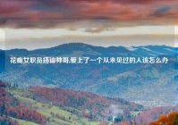 花痴女职员搭讪帅哥,爱上了一个从未见过的人该怎么办