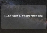Steam折扣与游民世界，游戏爱好者的别样探寻之旅