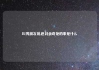 叫男朋友喘,遇到最奇葩的事是什么