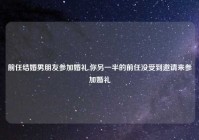 前任结婚男朋友参加婚礼,你另一半的前任没受到邀请来参加婚礼