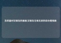 怎样面对女朋友的暴躁,女朋友无缘无故的说心情烦躁